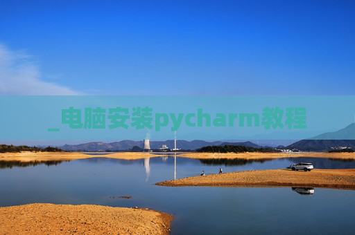 _电脑安装pycharm教程 _电脑安装pycharm教程